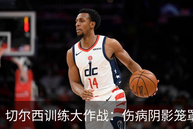 切尔西训练大作战：伤病阴影笼罩，谁能上阵？