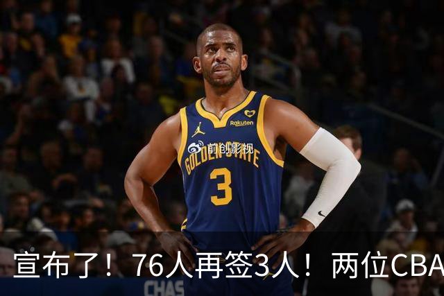 宣布了！76人再签3人！两位CBA名宿加盟费城...