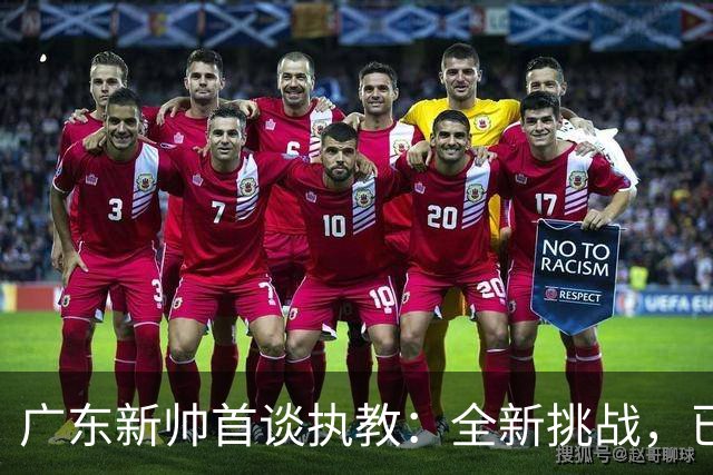 广东新帅首谈执教：全新挑战，已和CBA外教交流过
