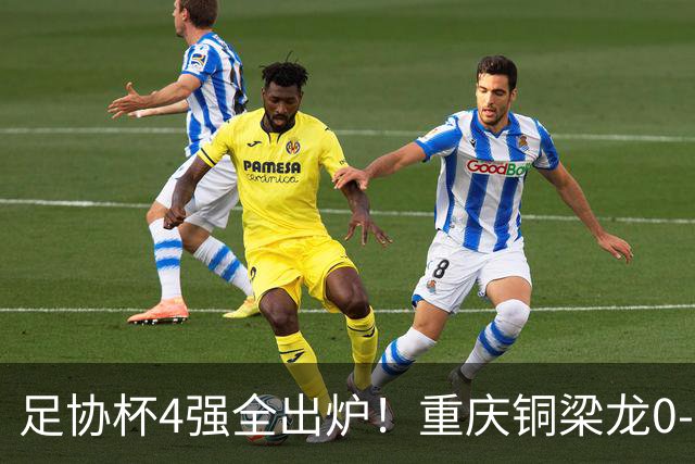 足协杯4强全出炉！重庆铜梁龙0-1出局，大连英博半决赛要遇劲敌