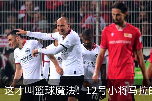 这才叫篮球魔法！12号小将马拉的绝妙配合与梦幻舞步