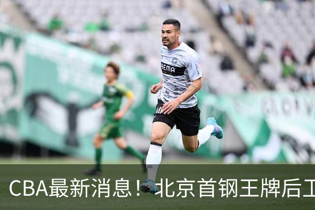 CBA最新消息！北京首钢王牌后卫官宣离队，辽宁男篮引进NBA锋线