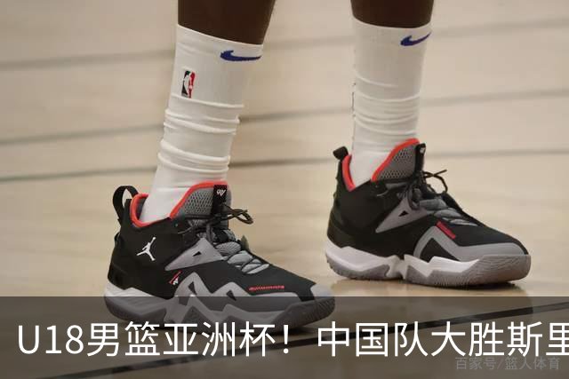 U18男篮亚洲杯！中国队大胜斯里兰卡，四人得分上双，喜获开门红